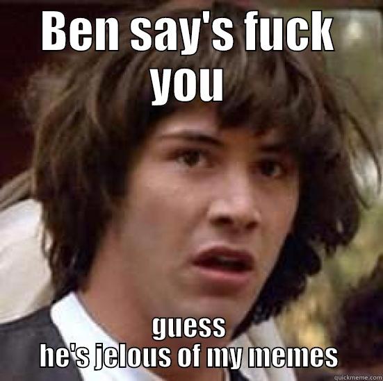 BEN SAY'S FUCK YOU GUESS HE'S JELOUS OF MY MEMES conspiracy keanu