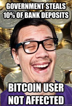 GOVERNMENT STEALS 10% OF BANK DEPOSITS bitcoin user not affected - GOVERNMENT STEALS 10% OF BANK DEPOSITS bitcoin user not affected  Bitcoin user not affected