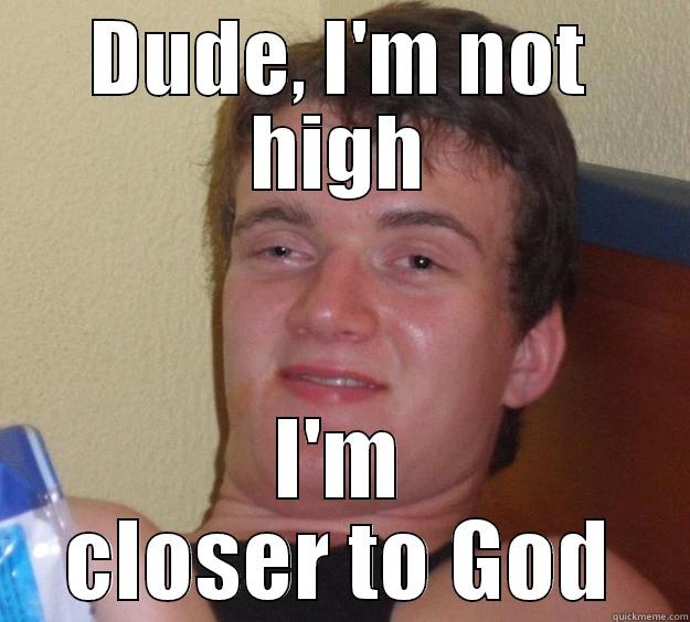 DUDE, I'M NOT HIGH I'M CLOSER TO GOD 10 Guy