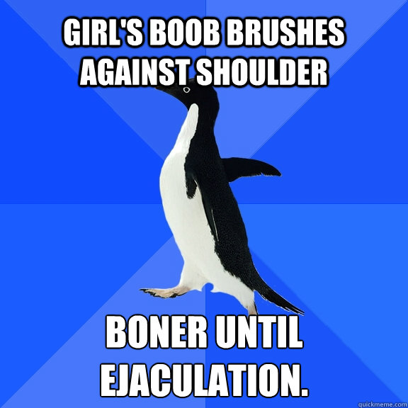 girl's boob brushes against shoulder boner until ejaculation.  - girl's boob brushes against shoulder boner until ejaculation.   Socially Awkward Penguin
