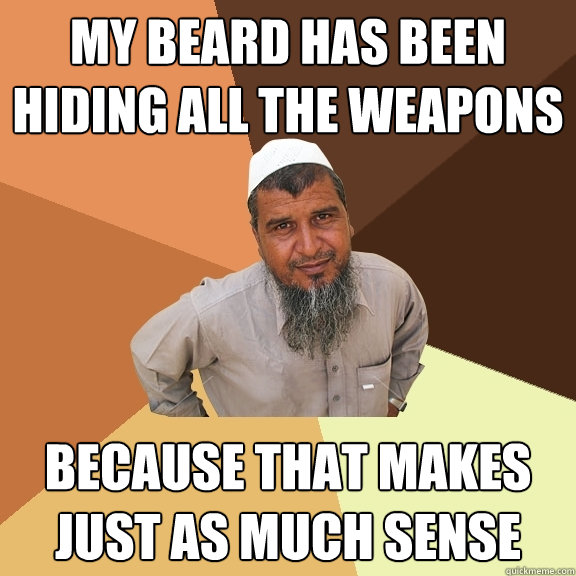 My beard has been hiding all the weapons Because that makes just as much sense  Ordinary Muslim Man