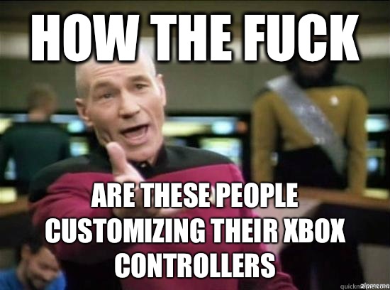 How the fuck Are these people customizing their Xbox controllers  - How the fuck Are these people customizing their Xbox controllers   Annoyed Picard HD