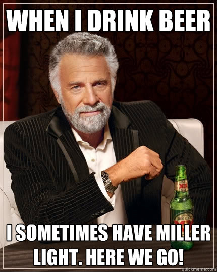 when i drink beer i sometimes have miller light. here we go!  The Most Interesting Man In The World