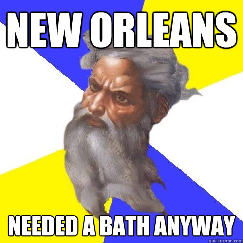 new orleans needed a bath anyway  Advice God