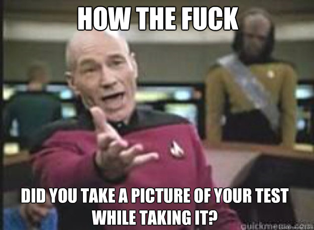 how the fuck did you take a picture of your test 
while taking it?  What the Fuck