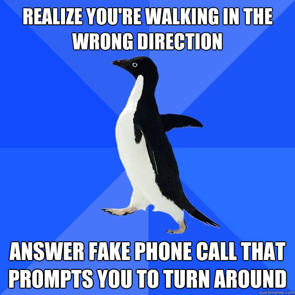 Realize you're walking in the wrong direction answer fake phone call that prompts you to turn around   Socially Awkward Penguin