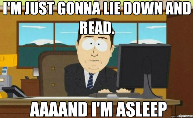 I'm just gonna lie down and read. AAAAND i'm asleep  aaaand its gone