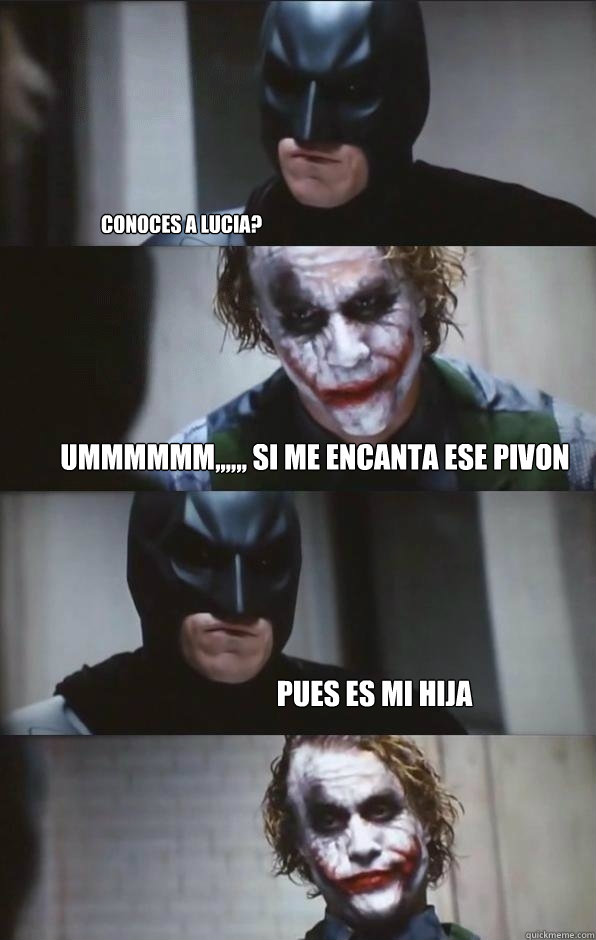 conoces a lucia? ummmmmm,,,,,, si me encanta ese pivon pues es mi hija   Batman