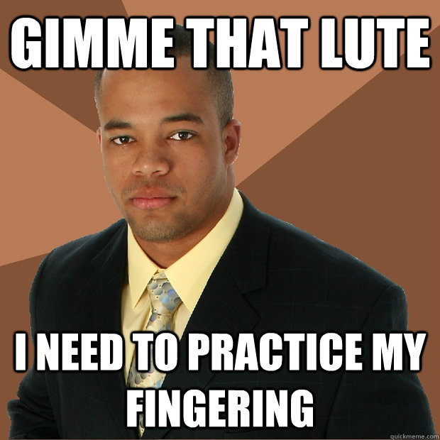 Gimme that Lute I need to practice my fingering    Successful Black Man