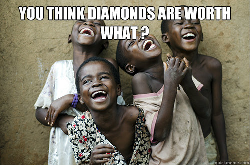 You think diamonds are worth what ?   African Kids Laughing