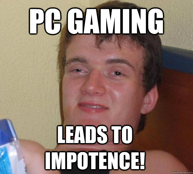 PC GAMING leads to impotence!  10 Guy