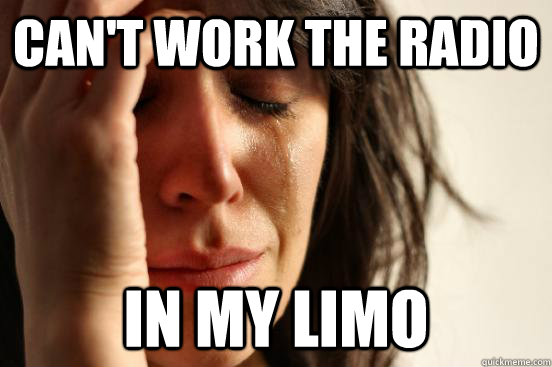 Can't work the radio In my limo  First World Problems