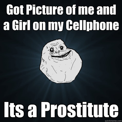 Got Picture of me and a Girl on my Cellphone Its a Prostitute  Forever Alone
