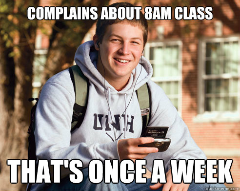 complains about 8am class that's once a week  College Freshman