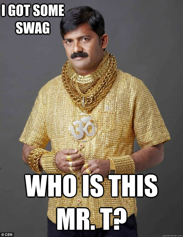 I got some swag Who is this Mr. T?  