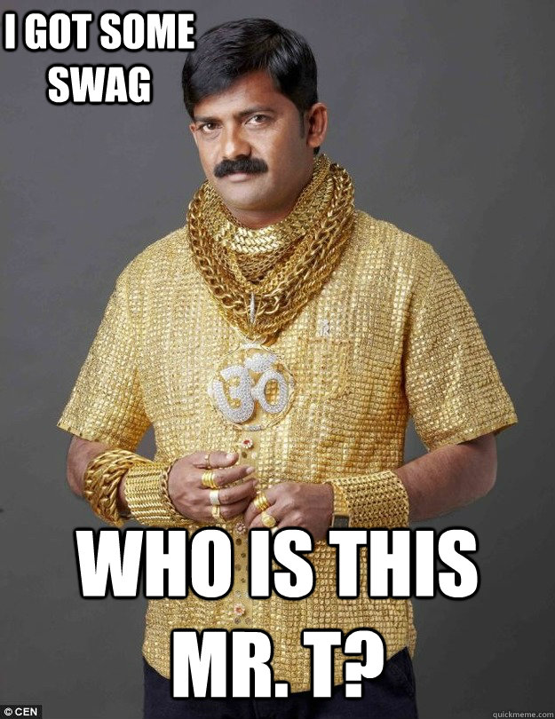 I got some swag Who is this Mr. T?  swagman