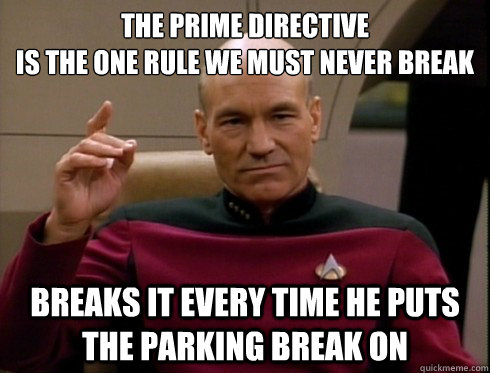 the prime directive
is the one rule we must never break breaks it every time he puts the parking break on - the prime directive
is the one rule we must never break breaks it every time he puts the parking break on  Misc