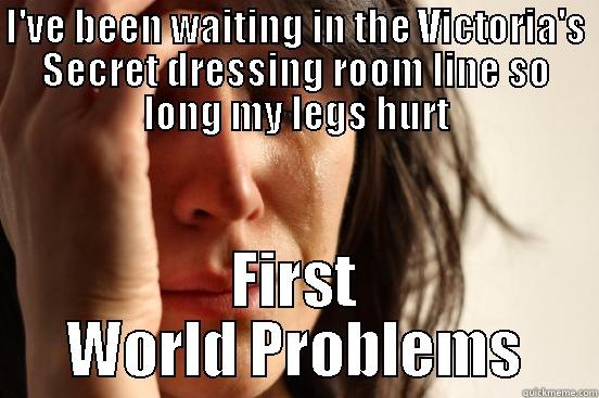 I'VE BEEN WAITING IN THE VICTORIA'S SECRET DRESSING ROOM LINE SO LONG MY LEGS HURT FIRST WORLD PROBLEMS First World Problems