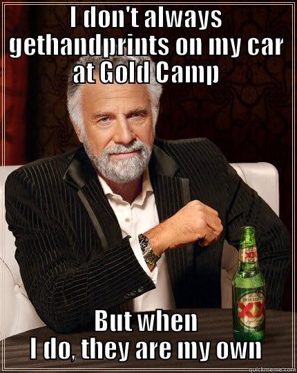 GHOST HANDPRINTS - I DON'T ALWAYS GETHANDPRINTS ON MY CAR AT GOLD CAMP BUT WHEN I DO, THEY ARE MY OWN The Most Interesting Man In The World