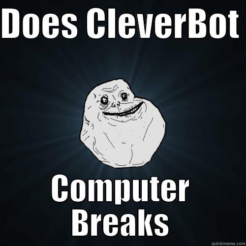 DOES CLEVERBOT  COMPUTER BREAKS Forever Alone