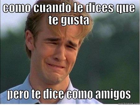 COMO CUANDO LE DICES QUE TE GUSTA PERO TE DICE COMO AMIGOS 1990s Problems
