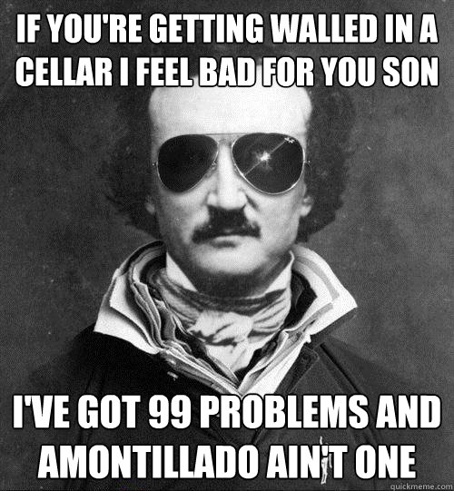 If you're getting walled in a cellar I feel bad for you son I've got 99 problems and Amontillado ain't one - If you're getting walled in a cellar I feel bad for you son I've got 99 problems and Amontillado ain't one  Cool Edgar Allen Poe