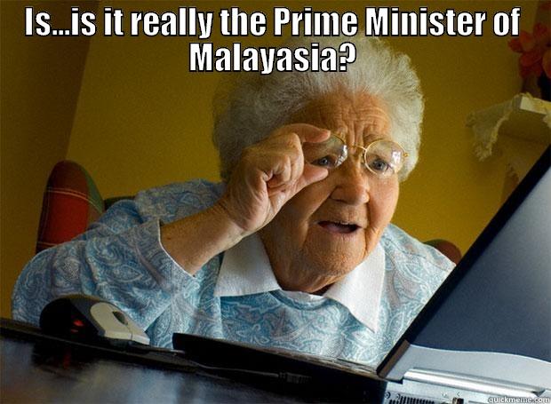 is it really the Prime Minister of Malaysia? - IS...IS IT REALLY THE PRIME MINISTER OF MALAYSIA?  Grandma finds the Internet