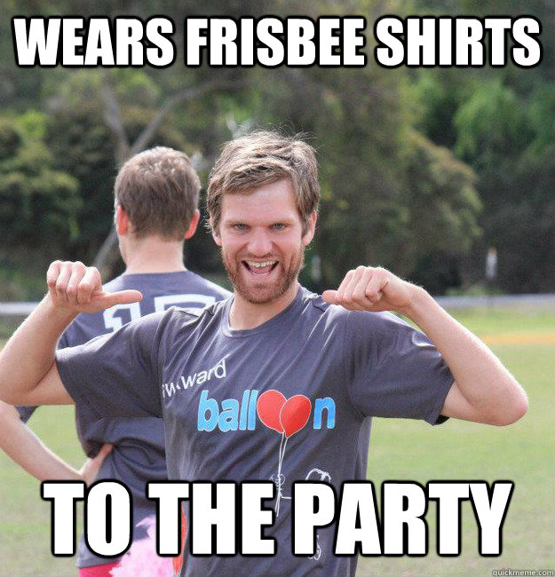 Wears Frisbee Shirts to the party - Wears Frisbee Shirts to the party  Intermediate Male Ultimate Player