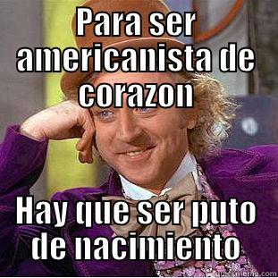 PARA SER AMERICANISTA DE CORAZON HAY QUE SER PUTO DE NACIMIENTO Condescending Wonka