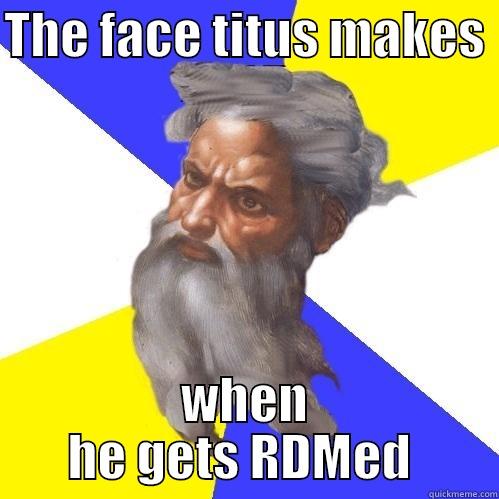 THE FACE TITUS MAKES  WHEN HE GETS RDMED  Advice God