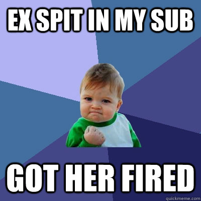 Ex spit in my sub got her fired - Ex spit in my sub got her fired  Success Kid