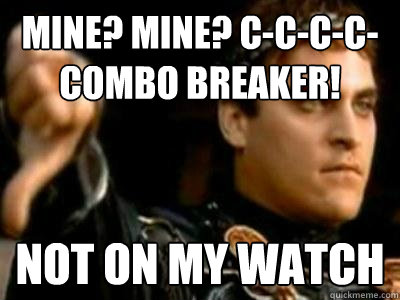 mine? mine? C-C-C-C-COMBO BREAKER! not on my watch  Downvoting Roman
