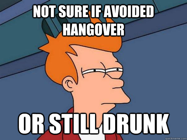 not sure if avoided hangover or still drunk  Futurama Fry