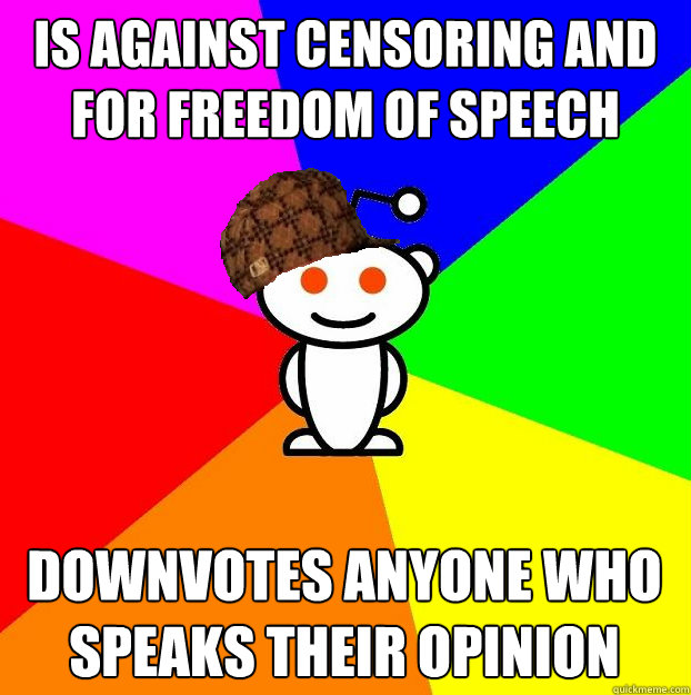 Is against censoring and for freedom of speech  Downvotes anyone who speaks their opinion   Scumbag Redditor