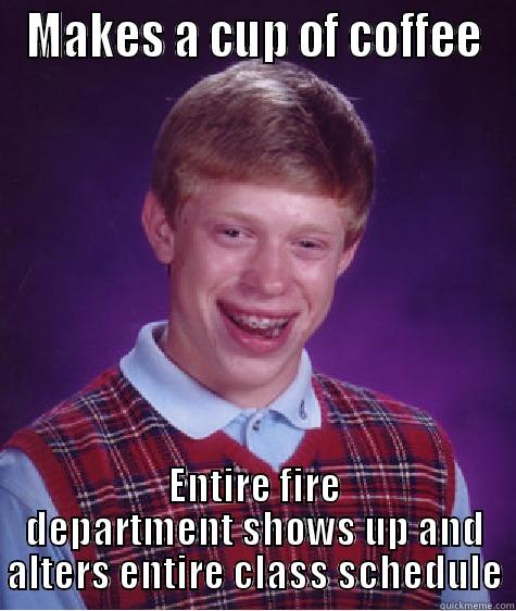 MAKES A CUP OF COFFEE ENTIRE FIRE DEPARTMENT SHOWS UP AND ALTERS ENTIRE CLASS SCHEDULE Bad Luck Brian