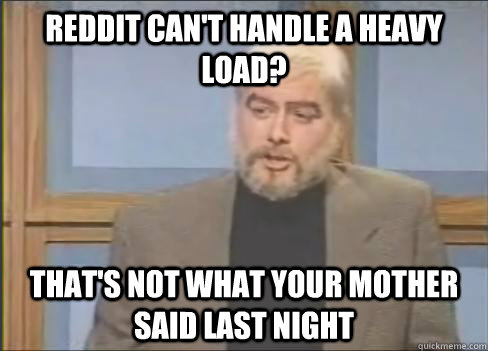 reddit can't handle a heavy load? that's not what your mother said last night - reddit can't handle a heavy load? that's not what your mother said last night  Misc