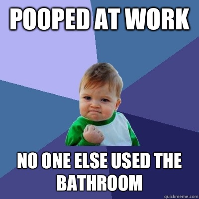 Pooped at work No one else used the bathroom  Success Kid