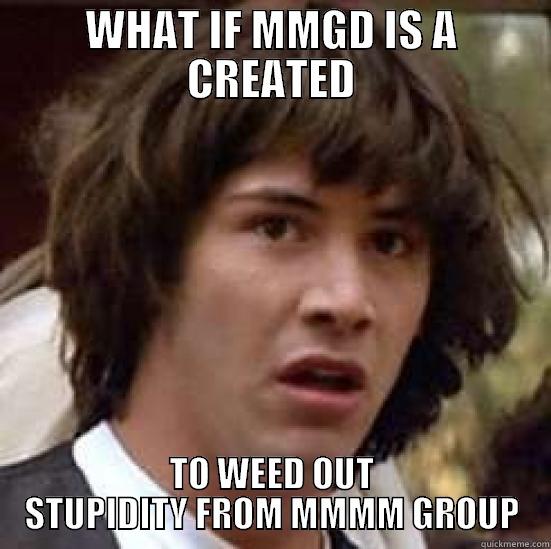 WHAT IF MMGD IS A CREATED TO WEED OUT STUPIDITY FROM MMMM GROUP conspiracy keanu