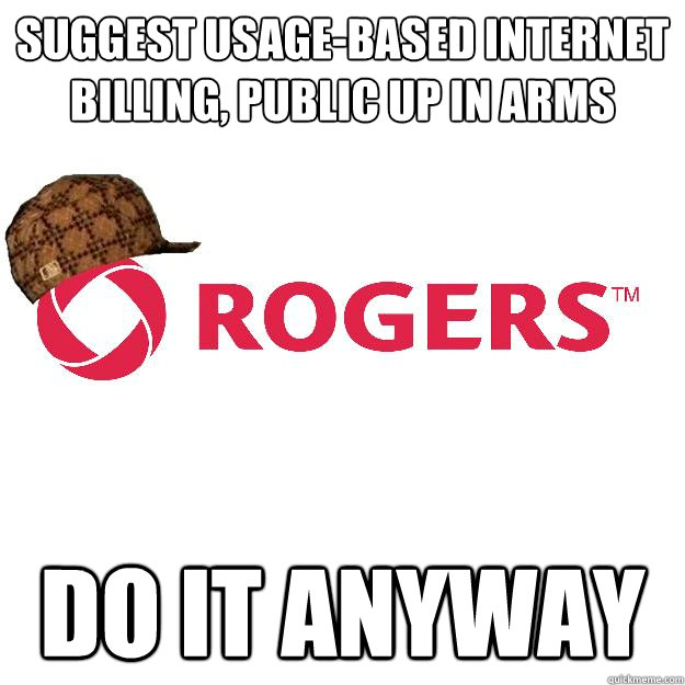 Suggest Usage-Based internet billing, public up in arms Do it anyway - Suggest Usage-Based internet billing, public up in arms Do it anyway  Scumbag Rogers
