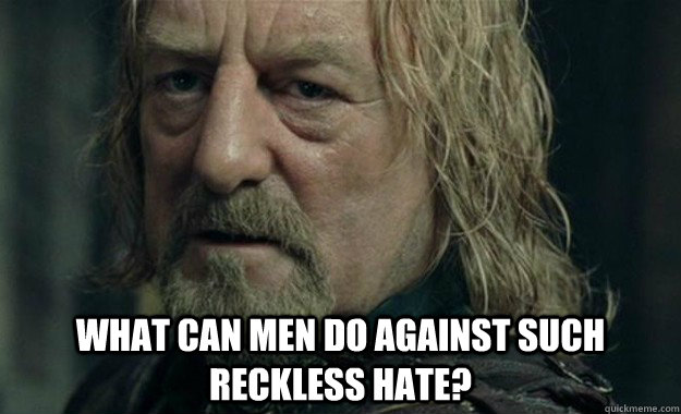  what can men do against such reckless hate? -  what can men do against such reckless hate?  Hopeless Theoden