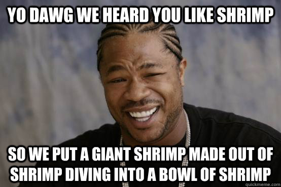 YO DAWG WE HEARD YOU LIKE shrimp SO WE PUT a giant shrimp made out of shrimp diving into a bowl of shrimp - YO DAWG WE HEARD YOU LIKE shrimp SO WE PUT a giant shrimp made out of shrimp diving into a bowl of shrimp  Misc