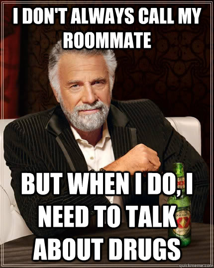I don't always call my roommate but when I do, I need to talk about drugs  The Most Interesting Man In The World