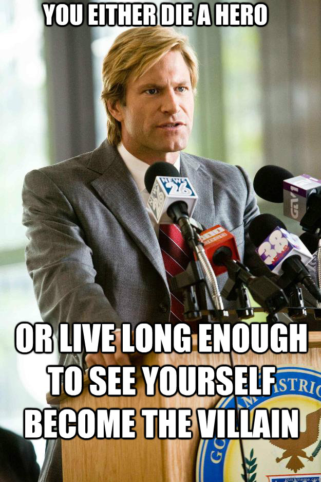 You either die a hero or live long enough to see yourself become the villain - You either die a hero or live long enough to see yourself become the villain  Hapless Harvey Dent