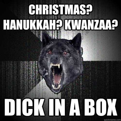 Christmas? Hanukkah? Kwanzaa? DICK IN A BOX  Insanity Wolf