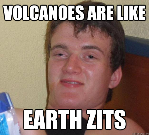 Volcanoes are like earth zits  10 Guy