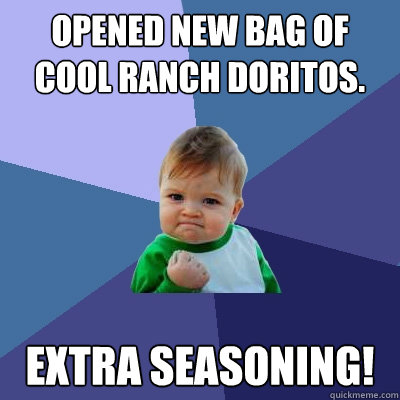 Opened new bag of cool ranch doritos. extra seasoning!  Success Kid