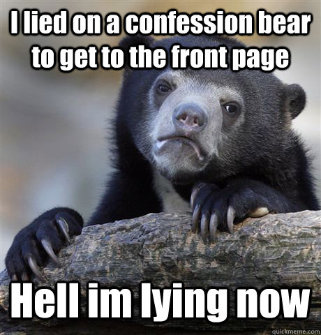 I lied on a confession bear to get to the front page Hell im lying now  Confession Bear
