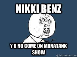 NIKKI BENZ Y U NO COME ON MANATANK SHOW  