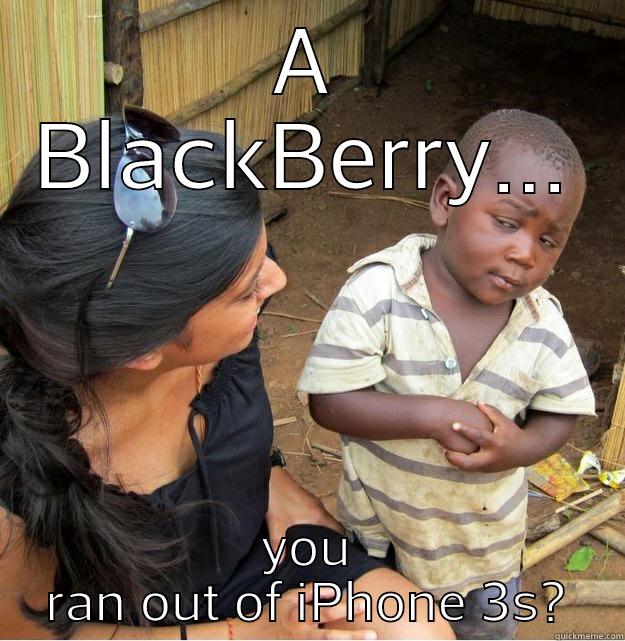 A BLACKBERRY... YOU RAN OUT OF IPHONE 3S? Skeptical Third World Kid