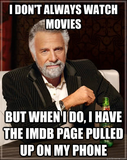 I don't always watch movies but when I do, I have the IMDB page pulled up on my phone  The Most Interesting Man In The World